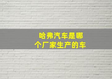 哈弗汽车是哪个厂家生产的车