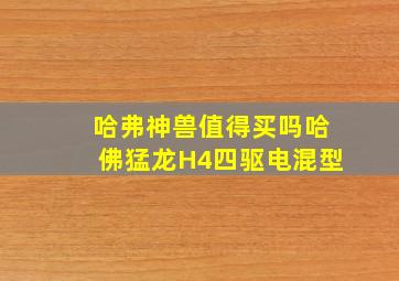 哈弗神兽值得买吗哈佛猛龙H4四驱电混型