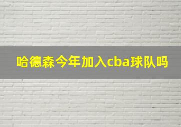 哈德森今年加入cba球队吗