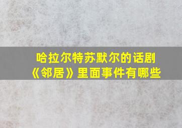 哈拉尔特苏默尔的话剧《邻居》里面事件有哪些