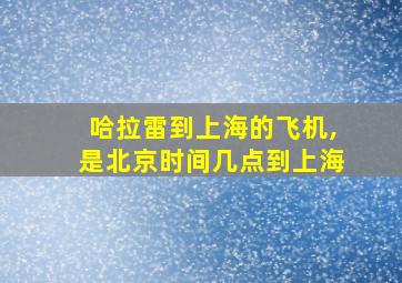 哈拉雷到上海的飞机,是北京时间几点到上海