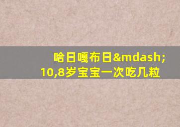 哈日嘎布日—10,8岁宝宝一次吃几粒