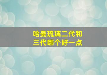 哈曼琉璃二代和三代哪个好一点