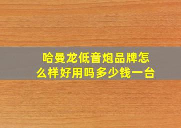 哈曼龙低音炮品牌怎么样好用吗多少钱一台