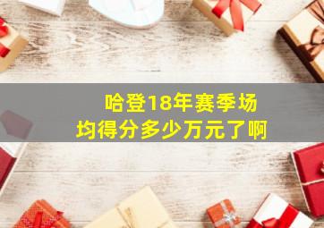 哈登18年赛季场均得分多少万元了啊