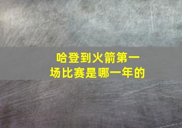 哈登到火箭第一场比赛是哪一年的