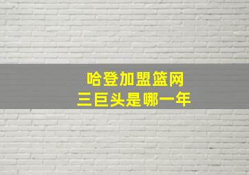 哈登加盟篮网三巨头是哪一年