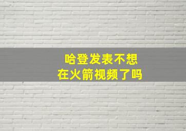 哈登发表不想在火箭视频了吗