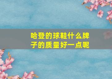 哈登的球鞋什么牌子的质量好一点呢