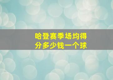 哈登赛季场均得分多少钱一个球