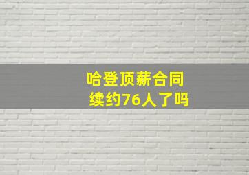 哈登顶薪合同续约76人了吗