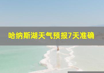 哈纳斯湖天气预报7天准确