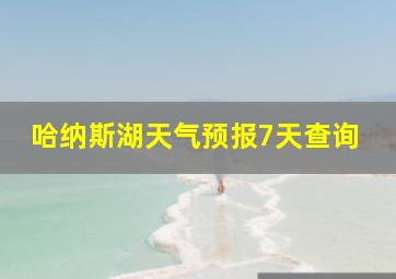 哈纳斯湖天气预报7天查询