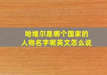 哈维尔是哪个国家的人物名字呢英文怎么说