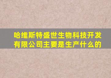 哈维斯特盛世生物科技开发有限公司主要是生产什么的