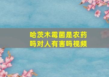 哈茨木霉菌是农药吗对人有害吗视频