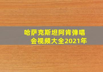 哈萨克斯坦阿肯弹唱会视频大全2021年