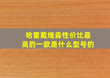 哈雷戴维森性价比最高的一款是什么型号的