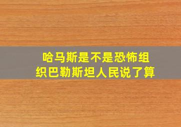 哈马斯是不是恐怖组织巴勒斯坦人民说了算