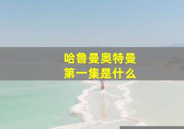 哈鲁曼奥特曼第一集是什么