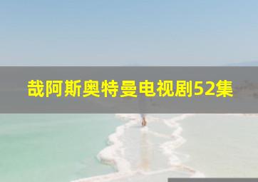 哉阿斯奥特曼电视剧52集