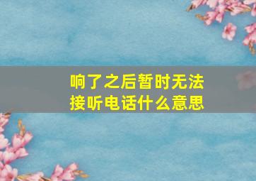 响了之后暂时无法接听电话什么意思