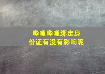 哔哩哔哩绑定身份证有没有影响呢