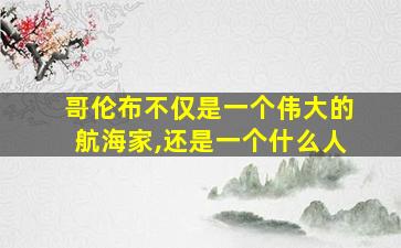 哥伦布不仅是一个伟大的航海家,还是一个什么人