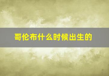 哥伦布什么时候出生的