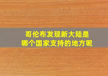 哥伦布发现新大陆是哪个国家支持的地方呢