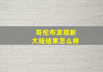 哥伦布发现新大陆结果怎么样