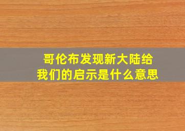 哥伦布发现新大陆给我们的启示是什么意思