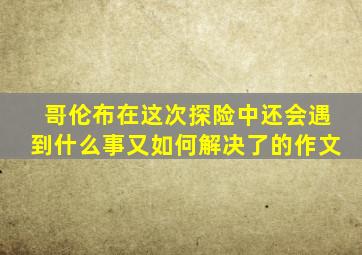 哥伦布在这次探险中还会遇到什么事又如何解决了的作文