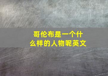 哥伦布是一个什么样的人物呢英文