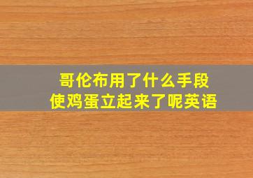 哥伦布用了什么手段使鸡蛋立起来了呢英语