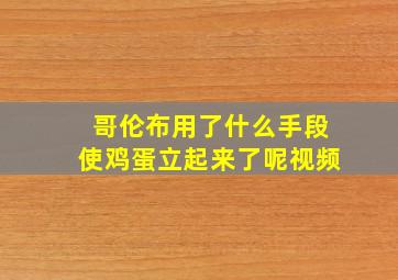 哥伦布用了什么手段使鸡蛋立起来了呢视频