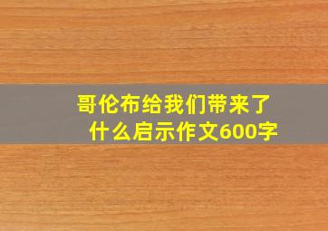 哥伦布给我们带来了什么启示作文600字