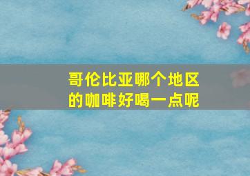 哥伦比亚哪个地区的咖啡好喝一点呢