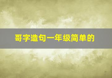 哥字造句一年级简单的