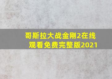 哥斯拉大战金刚2在线观看免费完整版2021