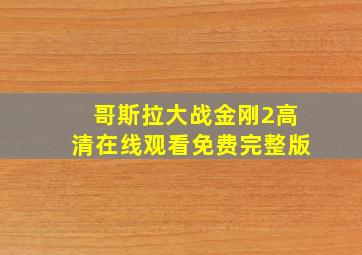 哥斯拉大战金刚2高清在线观看免费完整版