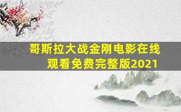 哥斯拉大战金刚电影在线观看免费完整版2021