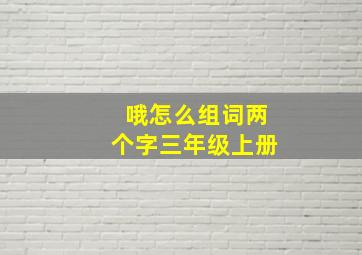 哦怎么组词两个字三年级上册