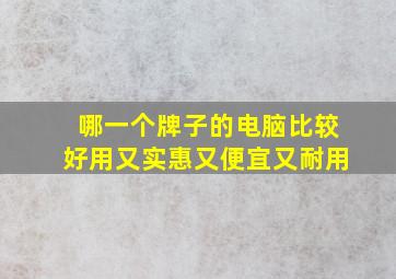 哪一个牌子的电脑比较好用又实惠又便宜又耐用