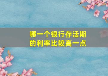 哪一个银行存活期的利率比较高一点