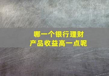 哪一个银行理财产品收益高一点呢