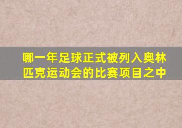 哪一年足球正式被列入奥林匹克运动会的比赛项目之中