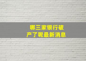 哪三家银行破产了呢最新消息