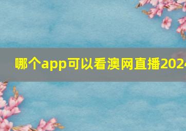 哪个app可以看澳网直播2024