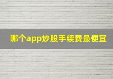 哪个app炒股手续费最便宜